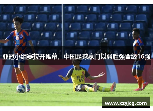 亚冠小组赛拉开帷幕，中国足球豪门以弱胜强晋级16强