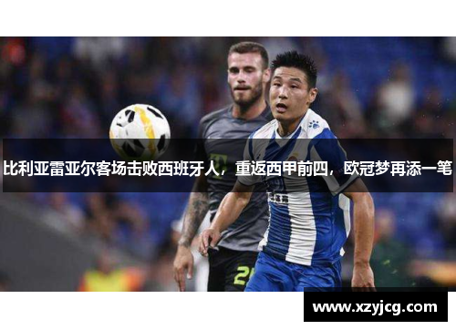 比利亚雷亚尔客场击败西班牙人，重返西甲前四，欧冠梦再添一笔