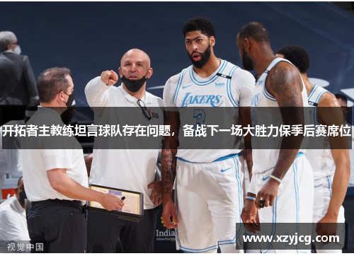 开拓者主教练坦言球队存在问题，备战下一场大胜力保季后赛席位