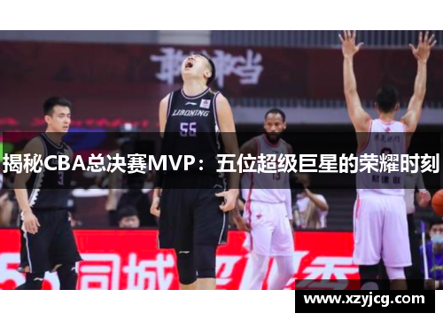揭秘CBA总决赛MVP：五位超级巨星的荣耀时刻