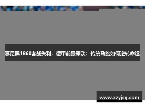 慕尼黑1860客战失利，德甲前景黯淡：传统劲旅如何逆转命运