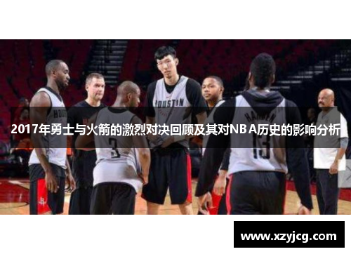 2017年勇士与火箭的激烈对决回顾及其对NBA历史的影响分析
