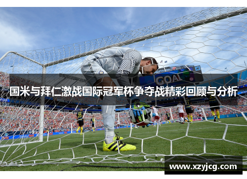 国米与拜仁激战国际冠军杯争夺战精彩回顾与分析