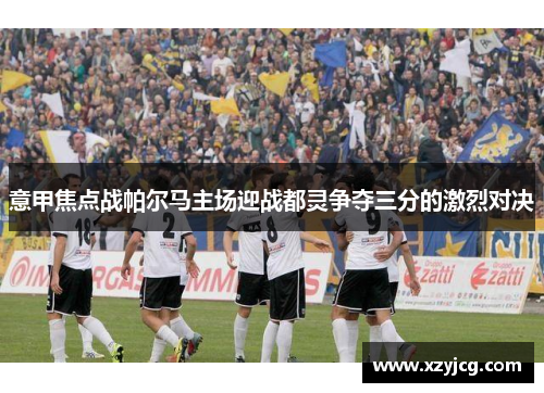 意甲焦点战帕尔马主场迎战都灵争夺三分的激烈对决