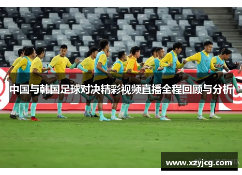 中国与韩国足球对决精彩视频直播全程回顾与分析