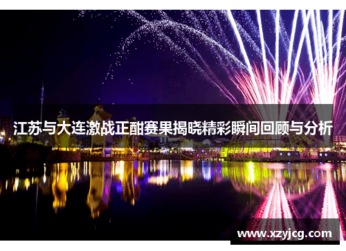 江苏与大连激战正酣赛果揭晓精彩瞬间回顾与分析