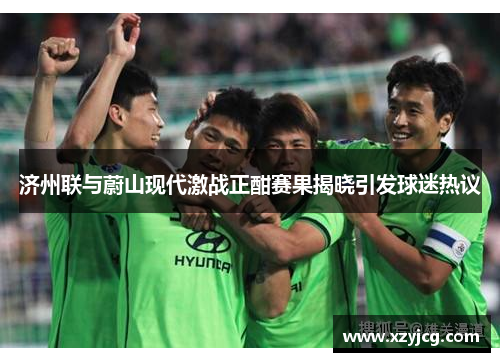 济州联与蔚山现代激战正酣赛果揭晓引发球迷热议