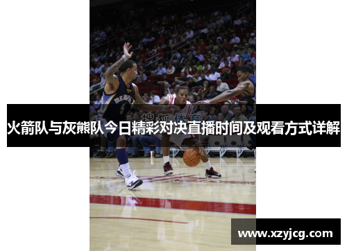 火箭队与灰熊队今日精彩对决直播时间及观看方式详解