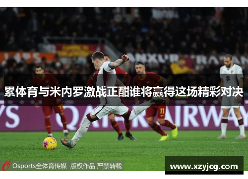 累体育与米内罗激战正酣谁将赢得这场精彩对决