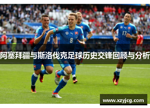 阿塞拜疆与斯洛伐克足球历史交锋回顾与分析