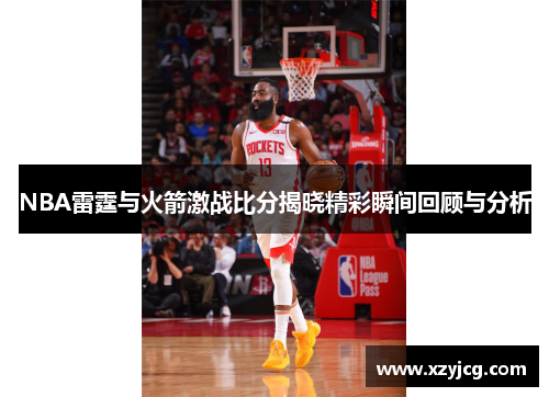 NBA雷霆与火箭激战比分揭晓精彩瞬间回顾与分析