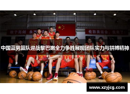 中国蓝男篮队迎战黎巴嫩全力争胜展现团队实力与拼搏精神