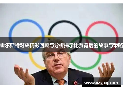霍尔斯特对决精彩回顾与分析揭示比赛背后的故事与策略