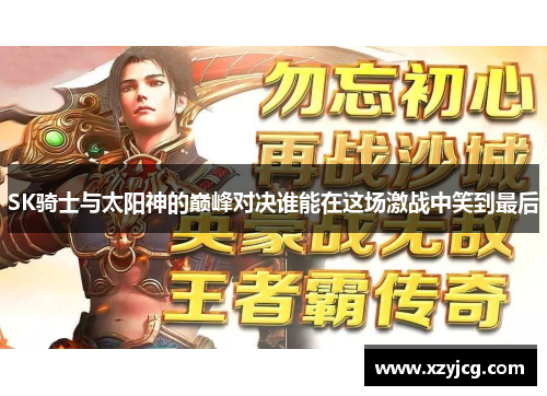 SK骑士与太阳神的巅峰对决谁能在这场激战中笑到最后