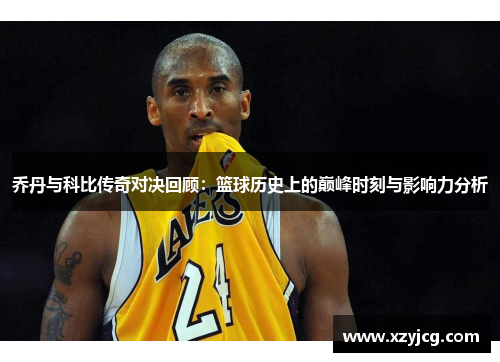 乔丹与科比传奇对决回顾：篮球历史上的巅峰时刻与影响力分析