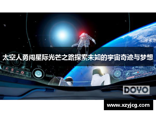 太空人勇闯星际光芒之路探索未知的宇宙奇迹与梦想